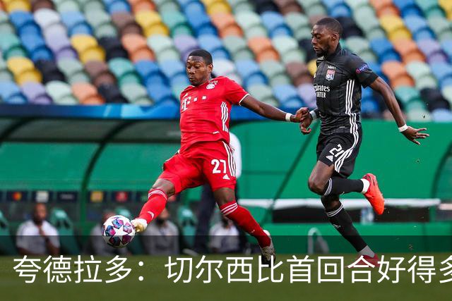 夸德拉多：切尔西比首回合好得多 我们要吸取教训